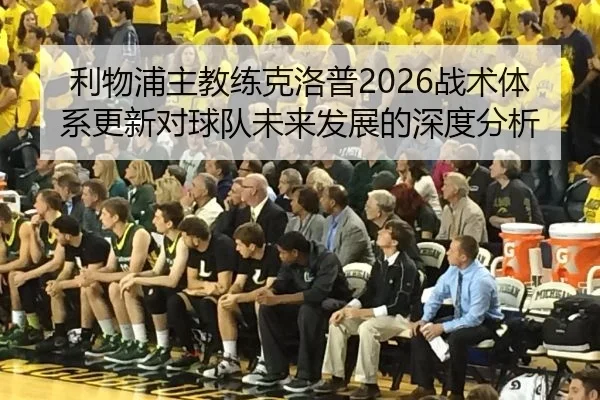 利物浦主教练克洛普2026战术体系更新对球队未来发展的深度分析