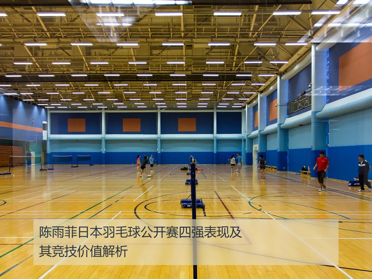 陈雨菲日本羽毛球公开赛四强表现及其竞技价值解析