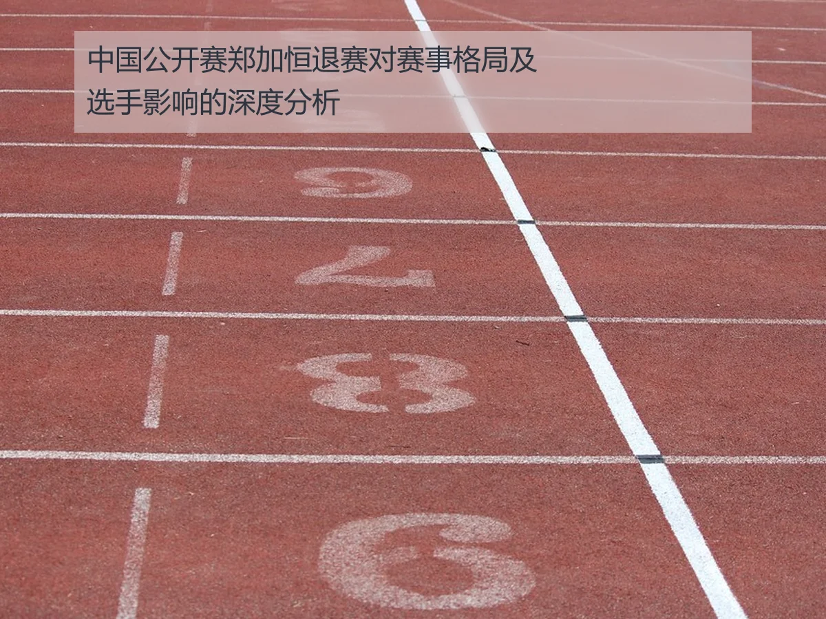 中国公开赛郑加恒退赛对赛事格局及选手影响的深度分析