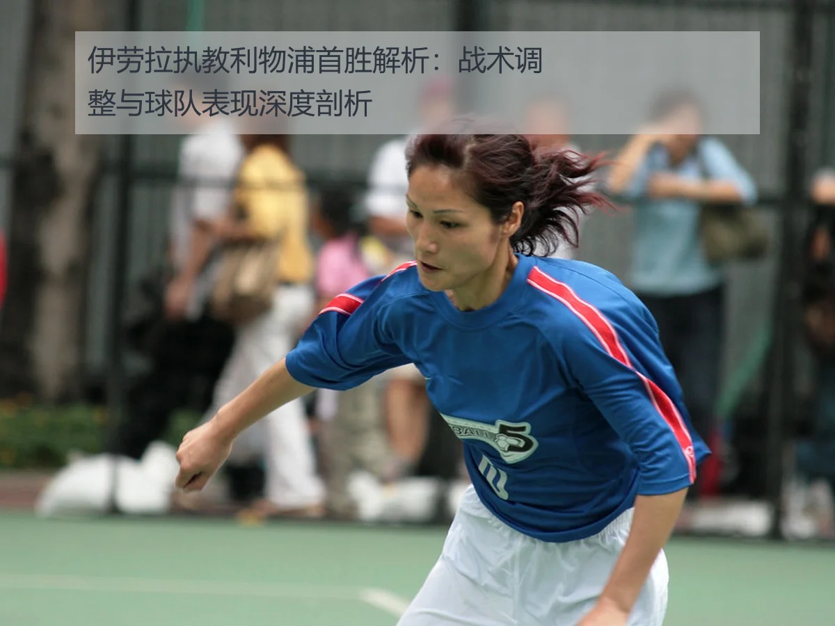 伊劳拉执教利物浦首胜解析：战术调整与球队表现深度剖析